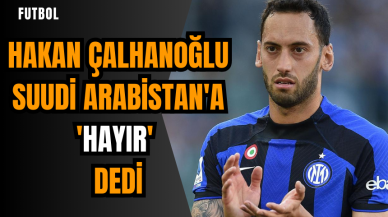 Hakan Çalhanoğlu Suudi Arabistan'a 'Hayır' dedi