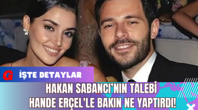 Hakan Sabancı’nın Talebi Hande Erçel'le Bakın Ne Yaptırdı!