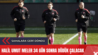 Halil Umut Meler 34 gün sonra düdük çalacak