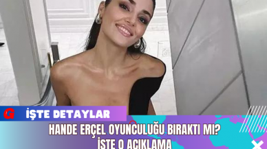 Hande Erçel Oyunculuğu Bıraktı Mı? İşte O Açıklama 