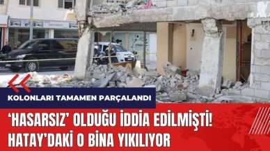 Hasarsız olduğu iddia edilmişti! Hatay'daki o bina yıkılıyor