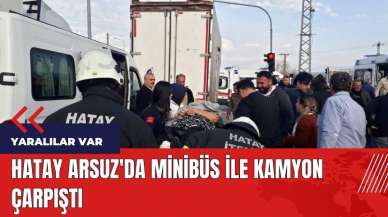 Hatay Arsuz'da minibüs ile kamyon çarpıştı