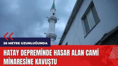 Hatay depreminde hasar alan cami minaresine kavuştu