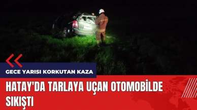 Hatay'da tarlaya uçan otomobilde sıkıştı