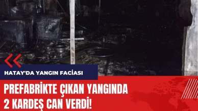 Hatay'da yangın faciası! Prefabrikte yanarak can verdiler