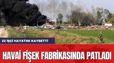 Havai fişek fabrikasında patladı: 22 işçi hayatını kaybetti