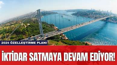 İktidar satmaya devam ediyor! 2024 özelleştirme planı