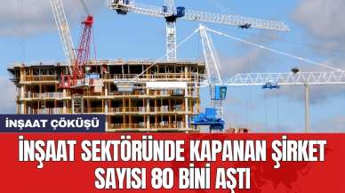 İnşaat sektöründe kapanan şirket sayısı 80 bini aştı