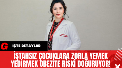 İştahsız Çocuklara Zorla Yemek Yedirmek Obezite Riski Doğuruyor!