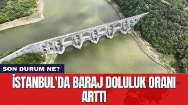 İstanbul'da baraj doluluk oranı arttı: Son durum ne?