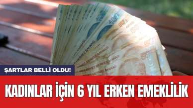 Kadınlar için 6 yıl erken emeklilik: Şartlar belli oldu!