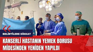 Kanserli hastanın yemek borusu midesinden yeniden yapıldı