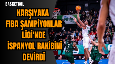 Karşıyaka FIBA Şampiyonlar Ligi'nde İspanyol rakibini devirdi