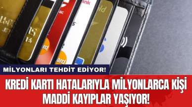 Kredi kartı hatalarıyla milyonlarca kişi maddi kayıplar yaşıyor!