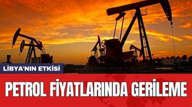 Libya'nın etkisi: Petrol fiyatlarında gerileme