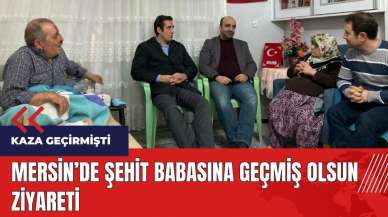 Mersin'de şehit babasına geçmiş olsun ziyareti