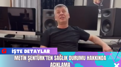 Metin Şentürk’ten Sağlık Durumu Hakkında Açıklama