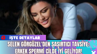 Selen Görgüzel'den Şaşırtıcı Tavsiye: Erkek Spermi Cilde İyi Geliyor!