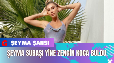 Şeyma Subaşı Yine Zengin Koca Buldu