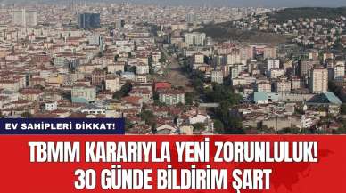 Ev sahipleri dikkat! TBMM kararıyla yeni zorunluluk! 30 günde bildirim şart