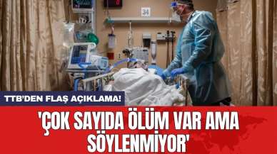 TTB’den flaş açıklama! 'Çok sayıda ölüm var ama söylenmiyor'