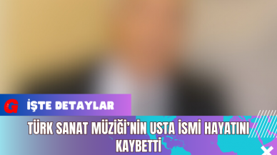 Türk Sanat Müziği’nin Usta İsmi Hayatını Kaybetti