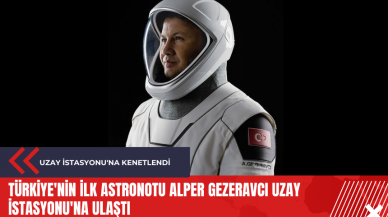 Türkiye'nin ilk astronotu Alper Gezeravcı Uzay İstasyonu'na ulaştı