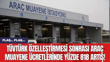 TÜVTÜRK özelleştirmesi sonrası araç muayene ücretlerinde yüzde 818 artış!