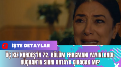 Üç Kız Kardeş’in 72. Bölüm Fragmanı Yayınlandı: Rüçhan’ın Sırrı Ortaya Çıkacak mı?