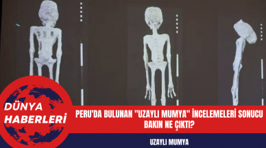 Peru'da bulunan 'Uzaylı Mumya' incelemeleri sonucu bakın ne çıktı?