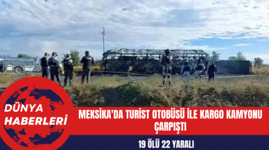 Meksika'da Turist Otobüsü ile Kargo Kamyonu Çarpıştı: 19 Ölü 22 Yaralı