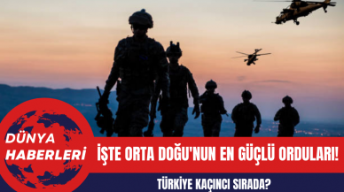 İşte Orta Doğu'nun En Güçlü Orduları! Türkiye Kaçıncı Sırada?