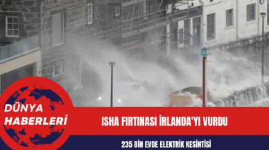 Isha Fırtınası İrlanda'yı Vurdu: 235 Bin Evde Elektrik Kesintisi