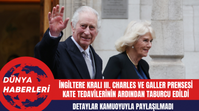 İngiltere Kralı III. Charles ve Galler Prensesi Kate tedavilerinin ardından taburcu edildi