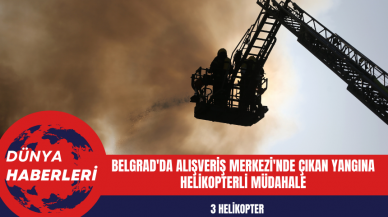 Belgrad'da Alışveriş Merkezi'nde Çıkan Yangına Helikopterli Müdahale