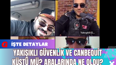 Yakışıklı Güvenlik ve Canbequit Küstü Mü? Aralarında Ne Oldu?