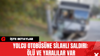 Yolcu Otobüsüne Silahlı Saldırı: Ölü Ve Yaralılar Var