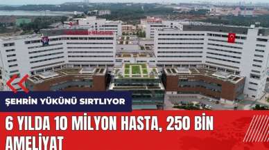 6 yılda 10 milyon hasta, 250 bin ameliyat