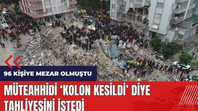 96 kişiye mezar olmuştu! Müteahhidi 'Kolon kesildi' diye tahliyesini istedi