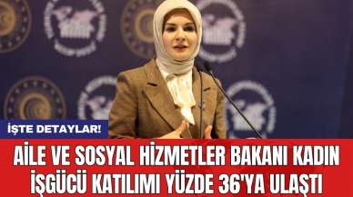 Aile ve Sosyal Hizmetler Bakanı kadın işgücü katılımı yüzde 36'ya ulaştı