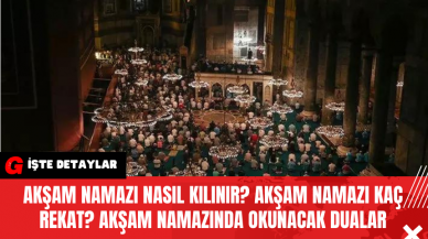 Akşam Namazı Nasıl Kılınır? Akşam Namazı Kaç Rekat? Akşam Namazında Okunacak Dualar