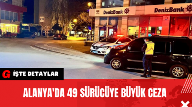 Alanya'da 49 Sürücüye Büyük Ceza