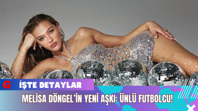 Melisa Döngel’in Yeni Aşkı: Ünlü Futbolcu!