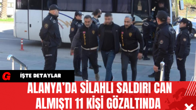 Alanya’da Silahlı Saldırı Can Almıştı 11 Kişi Gözaltında