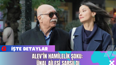 Alev’in Hamilelik Şoku: Ünal Ailesi Sarsıldı