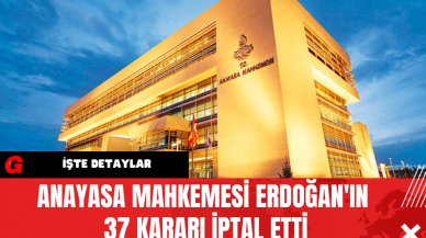 Anayasa Mahkemesi Erdoğan'ın 37 Kararı İptal Etti