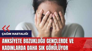 Anksiyete bozukluğu gençlerde ve kadınlarda daha sık görülüyor