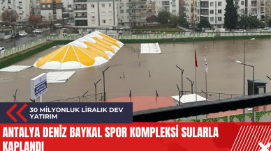 Antalya Deniz Baykal Spor Kompleksi sularla kaplandı