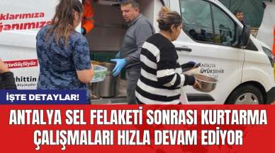 Antalya sel felaketi sonrası kurtarma çalışmaları hızla devam ediyor