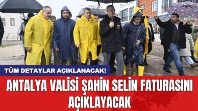 Antalya Valisi Şahin selin faturasını açıklayacak